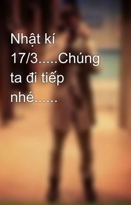 Nhật kí 17/3.....Chúng ta đi tiếp nhé......