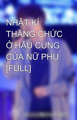 NHẬT KÍ THĂNG CHỨC Ở HẬU CUNG CỦA NỮ PHỤ [FULL]