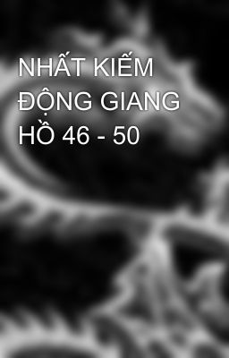 NHẤT KIẾM ĐỘNG GIANG HỒ 46 - 50