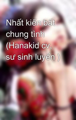 Nhất kiến bất chung tình (Hanakid cv, sư sinh luyến )