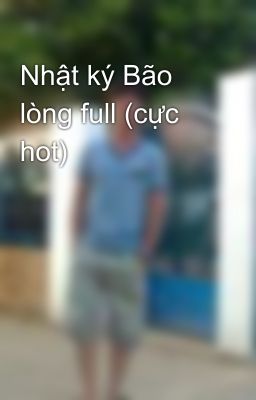 Nhật ký Bão lòng full (cực hot)