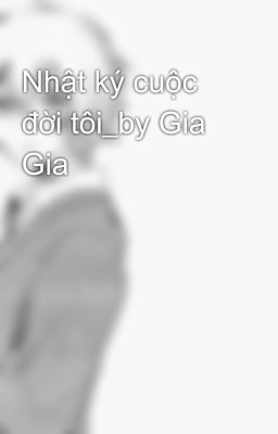 Nhật ký cuộc đời tôi_by Gia Gia