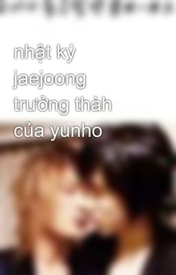 nhật ký jaejoong trưởng thàh của yunho