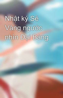 Nhật ký Sẻ Vàng ngước nhìn Đại Bàng