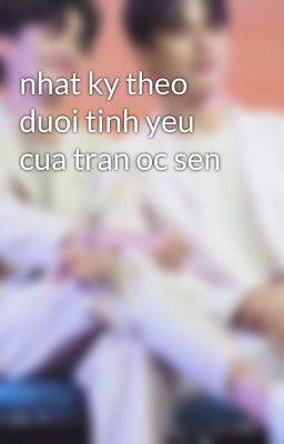 nhat ky theo duoi tinh yeu cua tran oc sen