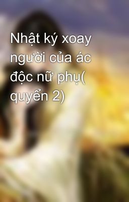 Nhật ký xoay người của ác độc nữ phụ( quyển 2)