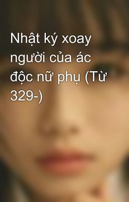 Nhật ký xoay người của ác độc nữ phụ (Từ 329-)