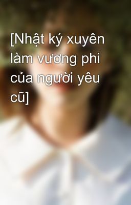 [Nhật ký xuyên làm vương phi của người yêu cũ]