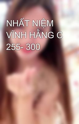 NHẤT NIỆM VĨNH HẰNG C 255- 300