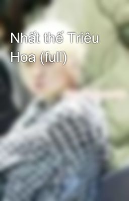 Nhất thế Triêu Hoa (full)