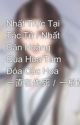 Nhất Trực Tại Tác Tử / Nhất Căn Hoàng Qua Hòa Tam Đóa Cúc Hoa 一直在作死／一根黄瓜和三朵菊花