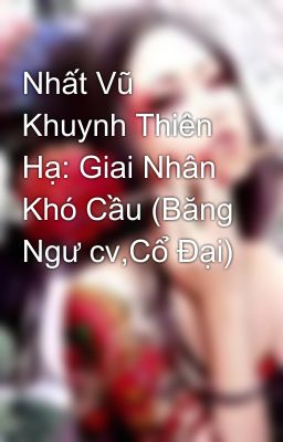 Nhất Vũ Khuynh Thiên Hạ: Giai Nhân Khó Cầu (Băng Ngư cv,Cổ Đại)