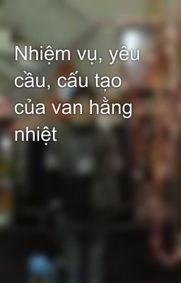 Nhiệm vụ, yêu cầu, cấu tạo của van hằng nhiệt