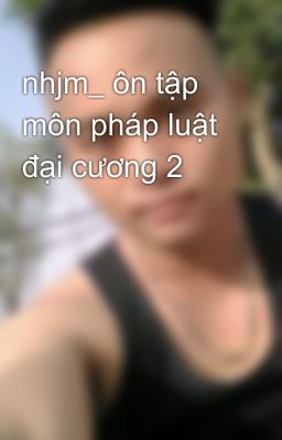 nhjm_ ôn tập môn pháp luật đại cương 2