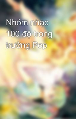 Nhóm nhạc 100 độ trong trường Pop