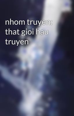 nhom truyen: that gioi hau truyen