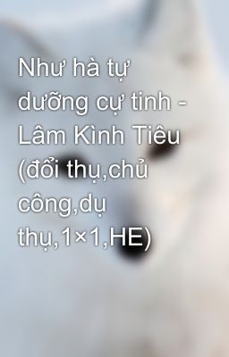 Như hà tự dưỡng cự tinh - Lâm Kình Tiêu (đổi thụ,chủ công,dụ thụ,1×1,HE)