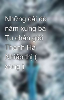 Những cái đó năm xưng bá Tu chân giới Thanh Hà Nhiếp thị ( xong )