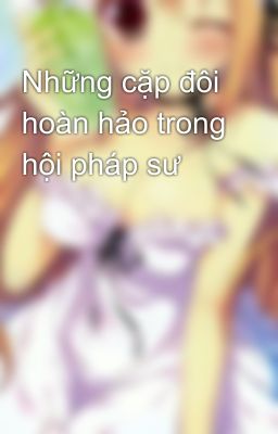 Những cặp đôi hoàn hảo trong hội pháp sư