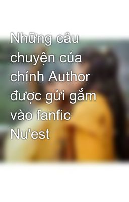 Những câu chuyện của chính Author được gửi gắm vào fanfic Nu'est