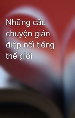 Những câu chuyện gián điệp nổi tiếng thế giới