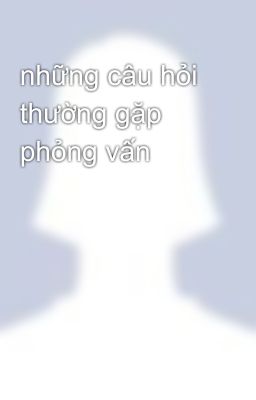 những câu hỏi thường gặp phỏng vấn