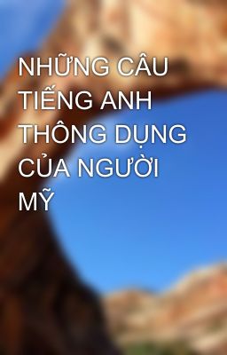 NHỮNG CÂU TIẾNG ANH THÔNG DỤNG CỦA NGƯỜI MỸ