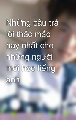 Những câu trả lời thắc mắc hay nhất cho những người mới học tiếng anh