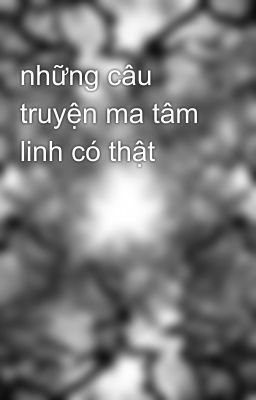 những câu truyện ma tâm linh có thật