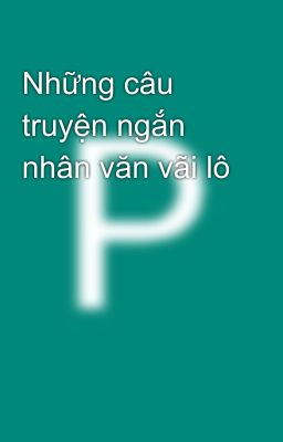 Những câu truyện ngắn nhân văn vãi lô