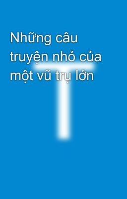 Những câu truyện nhỏ của một vũ trụ lớn