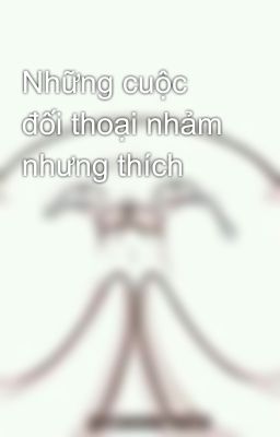 Những cuộc đối thoại nhảm nhưng thích