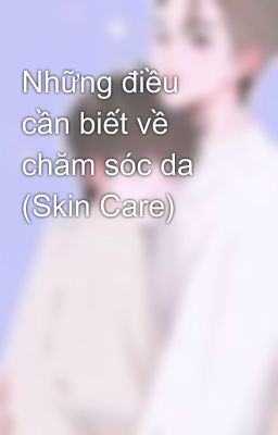 Những điều cần biết về chăm sóc da (Skin Care)