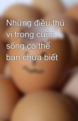 Những điều thú vị trong cuộc sống có thể bạn chưa biết