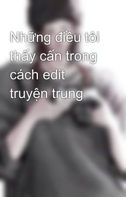 Những điều tôi thấy cấn trong cách edit truyện trung