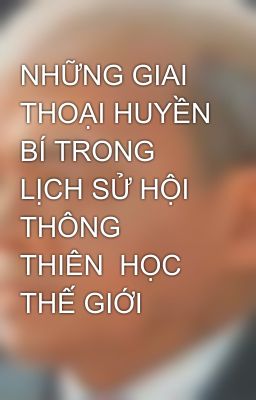 NHỮNG GIAI THOẠI HUYỀN BÍ TRONG LỊCH SỬ HỘI THÔNG THIÊN  HỌC THẾ GIỚI