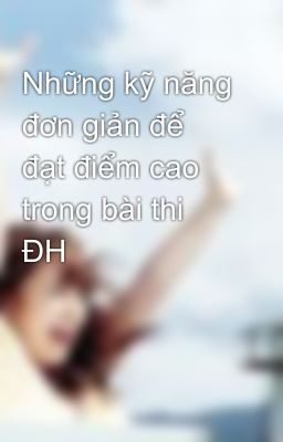 Những kỹ năng đơn giản để đạt điểm cao trong bài thi ĐH