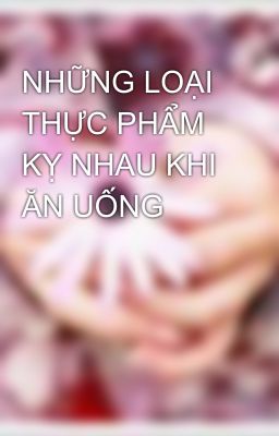 NHỮNG LOẠI THỰC PHẨM KỴ NHAU KHI ĂN UỐNG