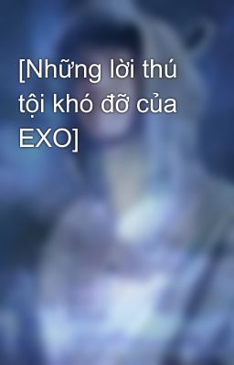 [Những lời thú tội khó đỡ của EXO]