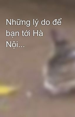 Những lý do để bạn tới Hà Nội...