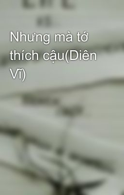 Nhưng mà tớ thích cậu(Diên Vĩ)