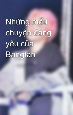 Những mẩu chuyện đáng yêu của Bangtan