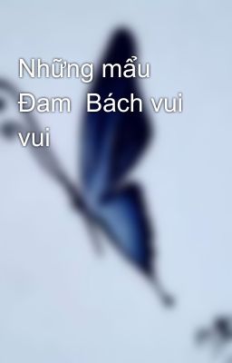 Những mẩu Đam  Bách vui vui