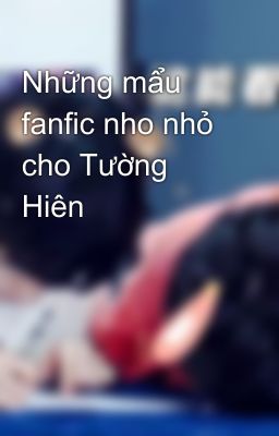 Những mẩu fanfic nho nhỏ cho Tường Hiên