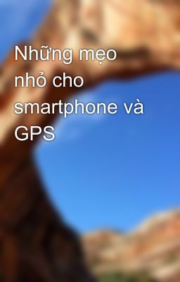 Những mẹo nhỏ cho smartphone và GPS