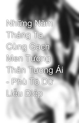 Những Năm Tháng Ta Cùng Gạch Men Tương Thân Tương Ái - Phù Tô Dữ Liễu Diệp