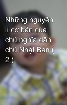 Những nguyên lí cơ bản của chủ nghĩa dân chủ Nhật Bản ( 2 )