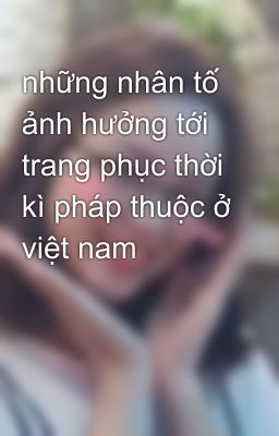 những nhân tố ảnh hưởng tới trang phục thời kì pháp thuộc ở việt nam