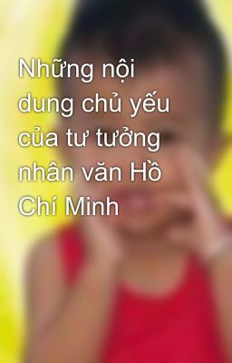 Những nội dung chủ yếu của tư tưởng nhân văn Hồ Chí Minh