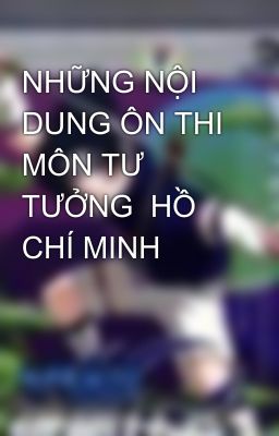 NHỮNG NỘI DUNG ÔN THI MÔN TƯ TƯỞNG  HỒ CHÍ MINH